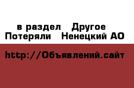  в раздел : Другое » Потеряли . Ненецкий АО